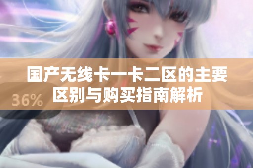 国产无线卡一卡二区的主要区别与购买指南解析