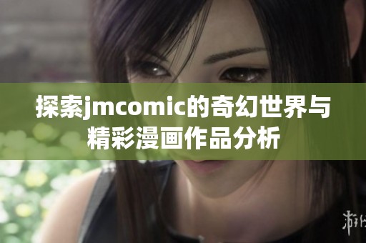 探索jmcomic的奇幻世界与精彩漫画作品分析