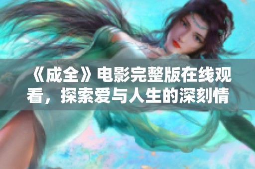 《成全》电影完整版在线观看，探索爱与人生的深刻情感旅程