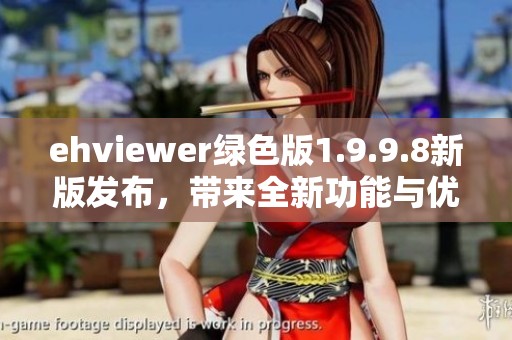 ehviewer绿色版1.9.9.8新版发布，带来全新功能与优化体验