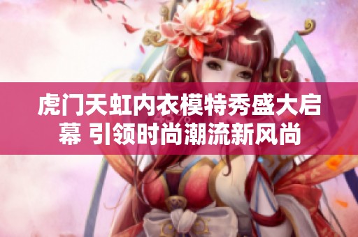 虎门天虹内衣模特秀盛大启幕 引领时尚潮流新风尚