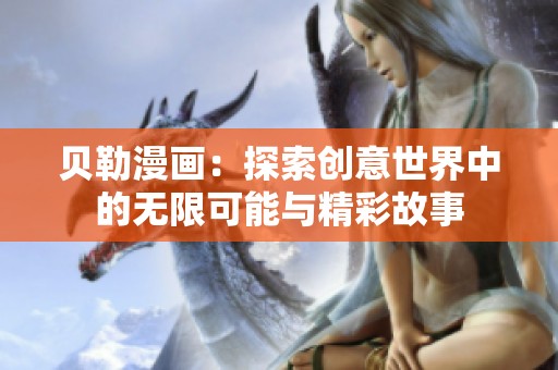 贝勒漫画：探索创意世界中的无限可能与精彩故事