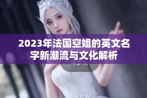 2023年法国空姐的英文名字新潮流与文化解析