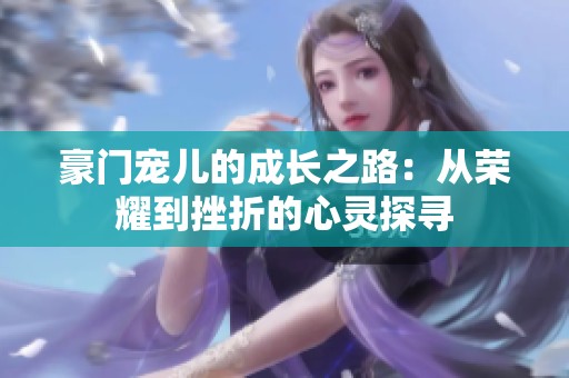 豪门宠儿的成长之路：从荣耀到挫折的心灵探寻