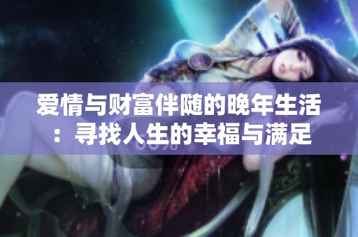 爱情与财富伴随的晚年生活：寻找人生的幸福与满足