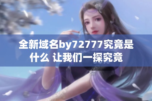 全新域名by72777究竟是什么 让我们一探究竟