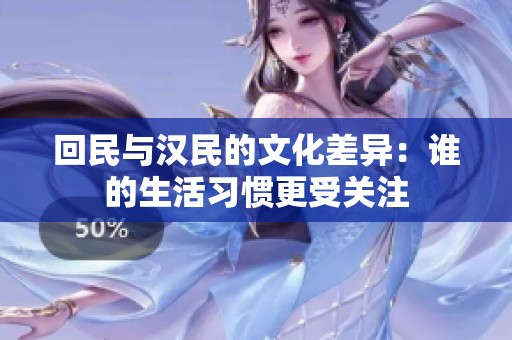 回民与汉民的文化差异：谁的生活习惯更受关注