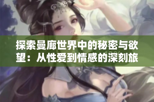 探索曼廊世界中的秘密与欲望：从性爱到情感的深刻旅程