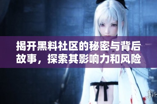 揭开黑料社区的秘密与背后故事，探索其影响力和风险