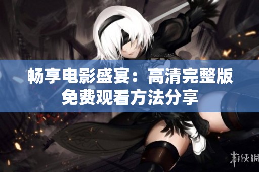 畅享电影盛宴：高清完整版免费观看方法分享