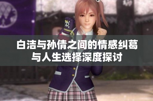 白洁与孙倩之间的情感纠葛与人生选择深度探讨