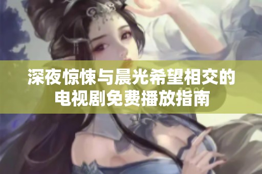 深夜惊悚与晨光希望相交的电视剧免费播放指南