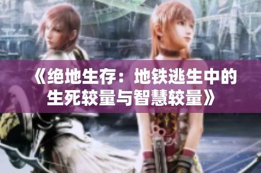 《绝地生存：地铁逃生中的生死较量与智慧较量》