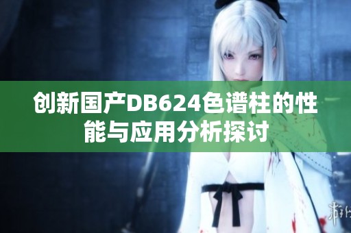 创新国产DB624色谱柱的性能与应用分析探讨