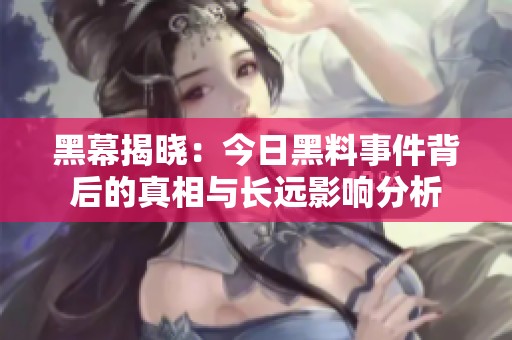 黑幕揭晓：今日黑料事件背后的真相与长远影响分析