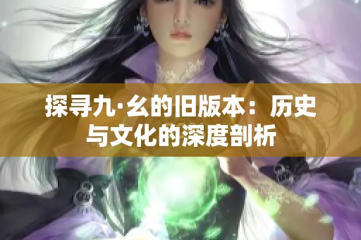 探寻九·幺的旧版本：历史与文化的深度剖析