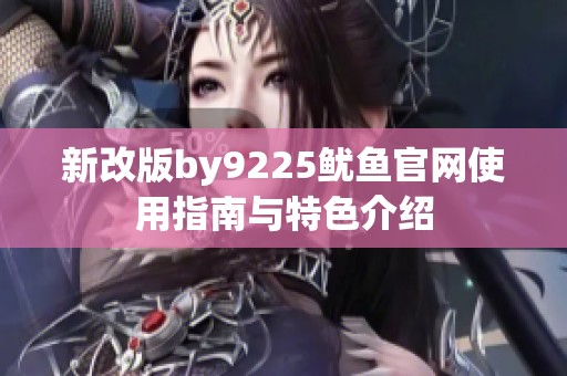 新改版by9225鱿鱼官网使用指南与特色介绍