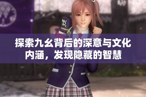 探索九幺背后的深意与文化内涵，发现隐藏的智慧