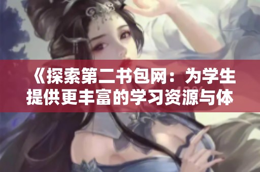 《探索第二书包网：为学生提供更丰富的学习资源与体验》