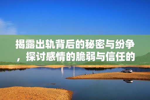 揭露出轨背后的秘密与纷争，探讨感情的脆弱与信任的挑战