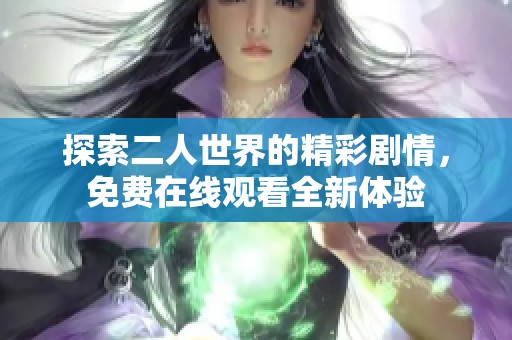 探索二人世界的精彩剧情，免费在线观看全新体验