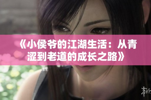 《小侯爷的江湖生活：从青涩到老道的成长之路》