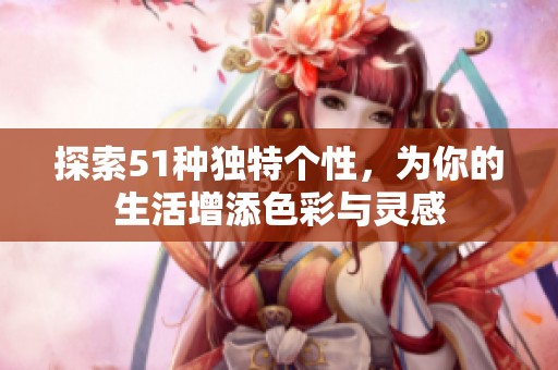 探索51种独特个性，为你的生活增添色彩与灵感