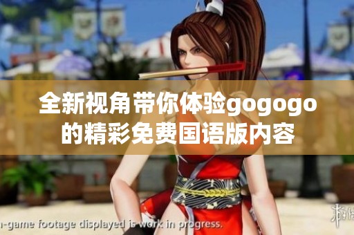 全新视角带你体验gogogo的精彩免费国语版内容