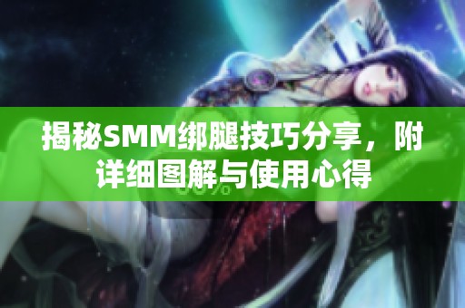 揭秘SMM绑腿技巧分享，附详细图解与使用心得