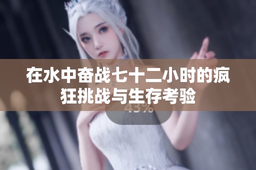 在水中奋战七十二小时的疯狂挑战与生存考验