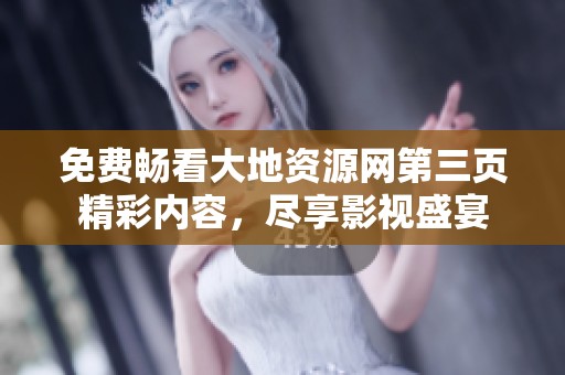 免费畅看大地资源网第三页精彩内容，尽享影视盛宴