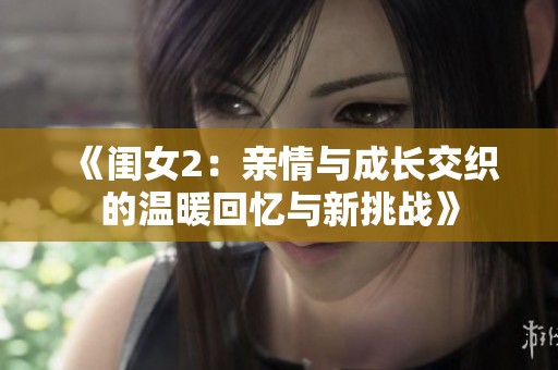 《闺女2：亲情与成长交织的温暖回忆与新挑战》