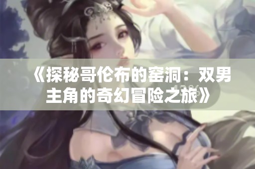 《探秘哥伦布的窑洞：双男主角的奇幻冒险之旅》