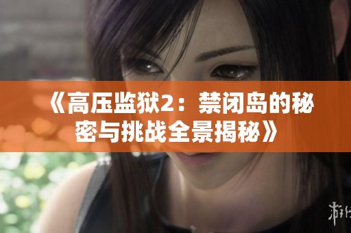 《高压监狱2：禁闭岛的秘密与挑战全景揭秘》