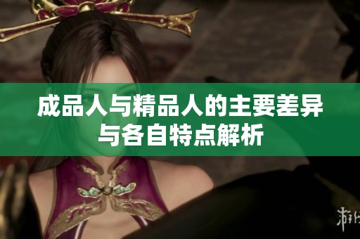 成品人与精品人的主要差异与各自特点解析