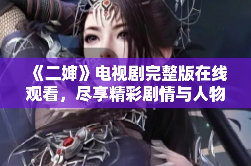 《二婶》电视剧完整版在线观看，尽享精彩剧情与人物发展