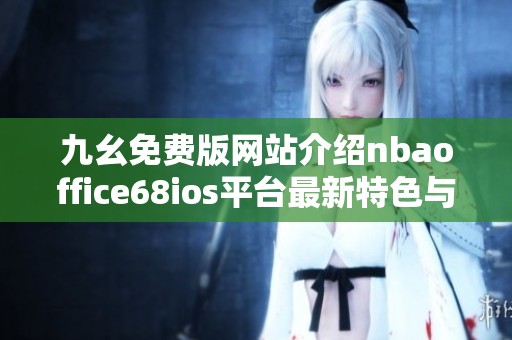 九幺免费版网站介绍nbaoffice68ios平台最新特色与使用指南