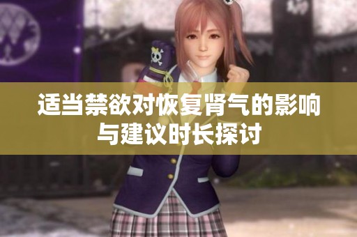适当禁欲对恢复肾气的影响与建议时长探讨