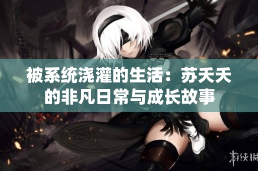 被系统浇灌的生活：苏夭夭的非凡日常与成长故事