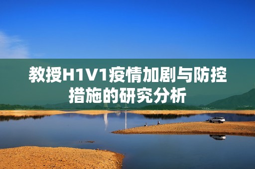 教授H1V1疫情加剧与防控措施的研究分析
