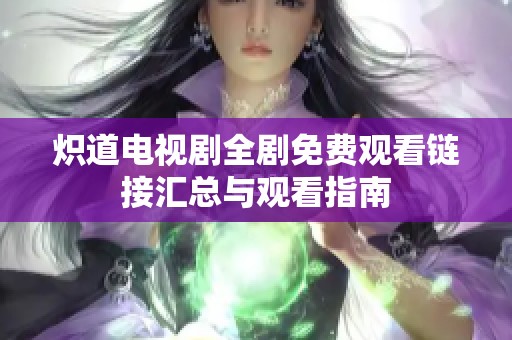炽道电视剧全剧免费观看链接汇总与观看指南