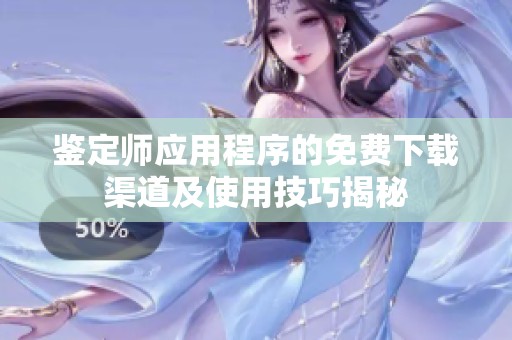 鉴定师应用程序的免费下载渠道及使用技巧揭秘