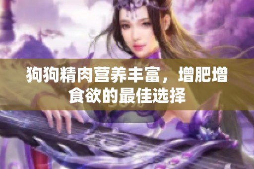 狗狗精肉营养丰富，增肥增食欲的最佳选择