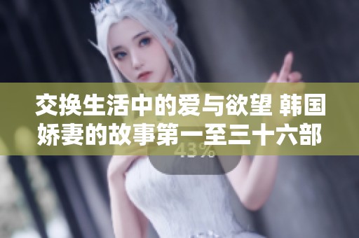 交换生活中的爱与欲望 韩国娇妻的故事第一至三十六部分解析