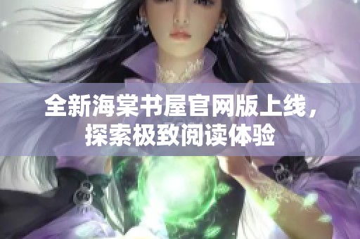 全新海棠书屋官网版上线，探索极致阅读体验