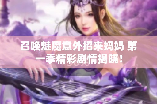 召唤魅魔意外招来妈妈 第一季精彩剧情揭晓！