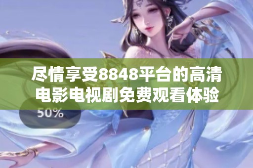 尽情享受8848平台的高清电影电视剧免费观看体验