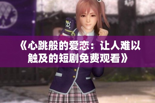 《心跳般的爱恋：让人难以触及的短剧免费观看》