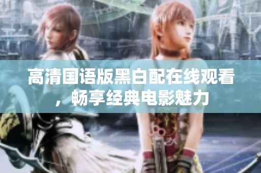 高清国语版黑白配在线观看，畅享经典电影魅力