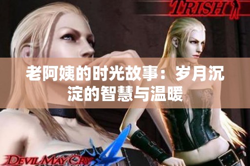 老阿姨的时光故事：岁月沉淀的智慧与温暖